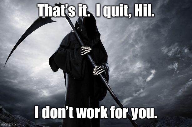 Death | That’s it.  I quit, Hil. I don’t work for you. | image tagged in death | made w/ Imgflip meme maker