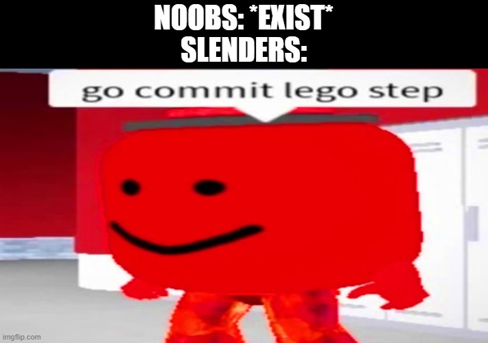 lego step | NOOBS: *EXIST*
SLENDERS: | image tagged in roblox meme,lego ripoff game,go commit lego step | made w/ Imgflip meme maker