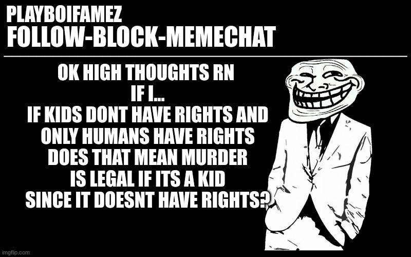 the legal system is confusing | OK HIGH THOUGHTS RN 
IF I...
IF KIDS DONT HAVE RIGHTS AND ONLY HUMANS HAVE RIGHTS DOES THAT MEAN MURDER IS LEGAL IF ITS A KID SINCE IT DOESNT HAVE RIGHTS? | image tagged in trollers font | made w/ Imgflip meme maker