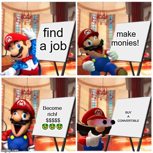 Mario’s plan | find a job; make monies! Become rich!  $$$$$ 🤑🤑🤑; BUY A CONVERTIBLE | image tagged in mario s plan | made w/ Imgflip meme maker