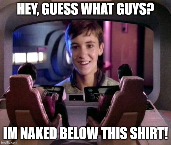 Glad We Can't See That | HEY, GUESS WHAT GUYS? IM NAKED BELOW THIS SHIRT! | image tagged in wesley crusher on viewscreen | made w/ Imgflip meme maker