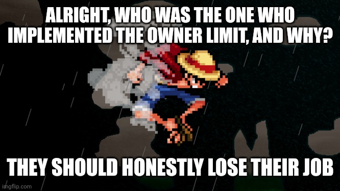 Reverse the change...more owners = better moderation if the owners are trustworthy...many streams are a prime example of this | ALRIGHT, WHO WAS THE ONE WHO IMPLEMENTED THE OWNER LIMIT, AND WHY? THEY SHOULD HONESTLY LOSE THEIR JOB | image tagged in ssf2 | made w/ Imgflip meme maker
