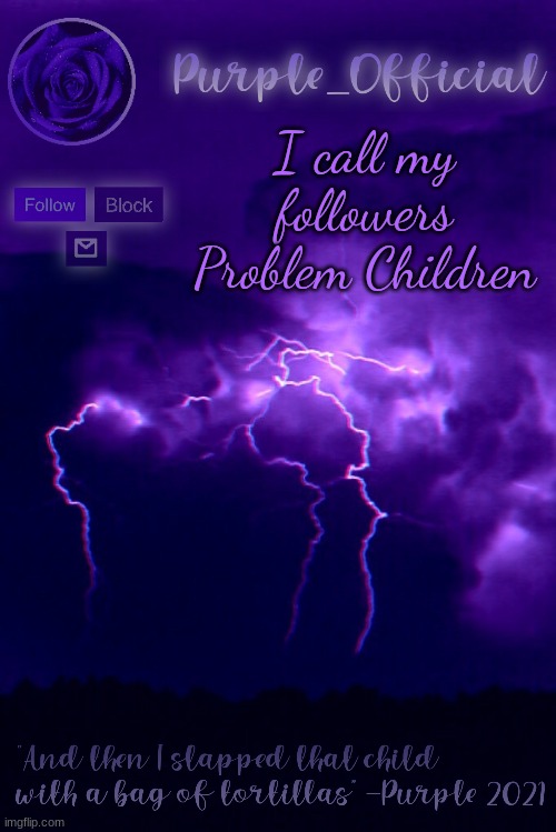 Purple's Announcement 2 | I call my followers Problem Children | image tagged in purple's announcement 2 | made w/ Imgflip meme maker