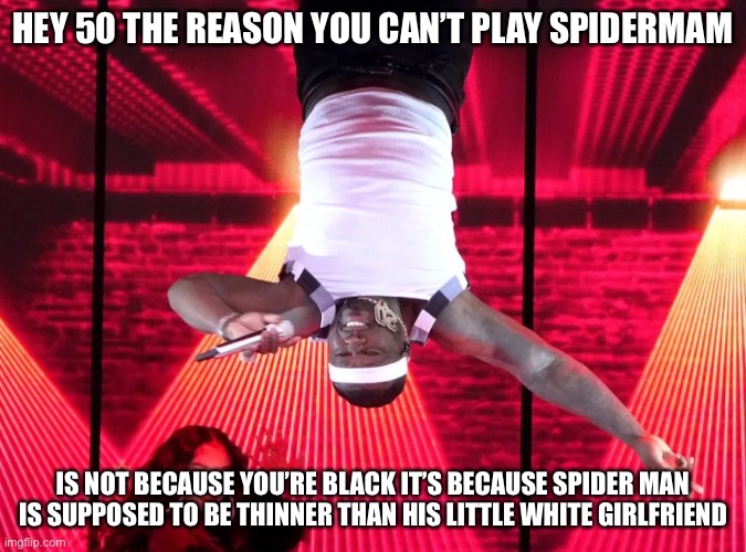 They’d Have to Modify the Whole Script into Tarantula Man or Something | HEY 50 THE REASON YOU CAN’T PLAY SPIDERMAM; IS NOT BECAUSE YOU’RE BLACK IT’S BECAUSE SPIDER MAN IS SUPPOSED TO BE THINNER THAN HIS LITTLE WHITE GIRLFRIEND | image tagged in memes,funny,facts,50 cent,racism,body shaming | made w/ Imgflip meme maker