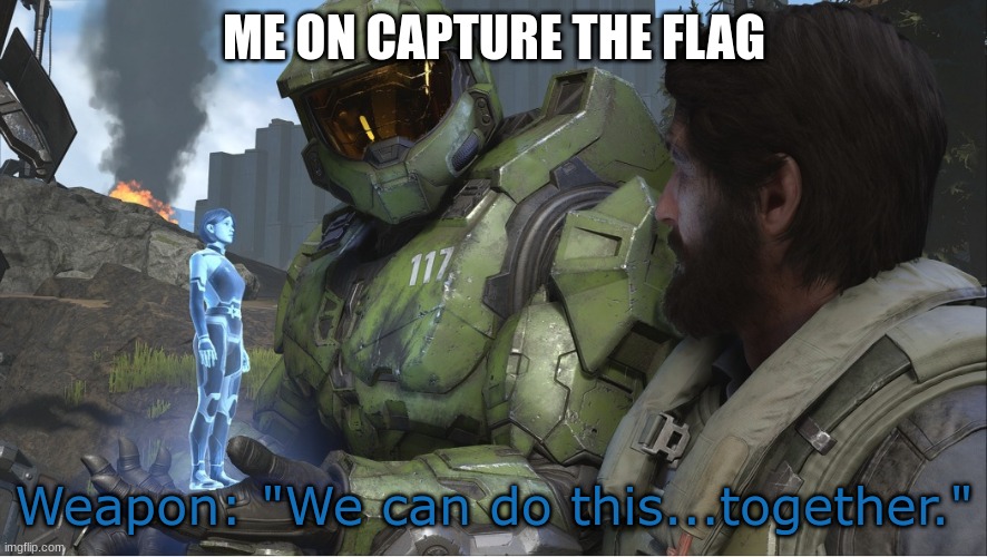 Maybe if you guys would run for once-- | ME ON CAPTURE THE FLAG; Weapon: "We can do this...together." | image tagged in halo infinite together | made w/ Imgflip meme maker