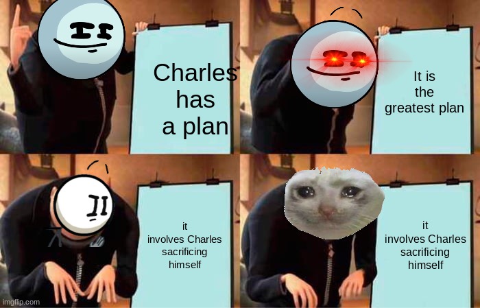 Gru's Plan Meme | It is the greatest plan; Charles has a plan; it involves Charles sacrificing himself; it involves Charles sacrificing himself | image tagged in memes,gru's plan | made w/ Imgflip meme maker