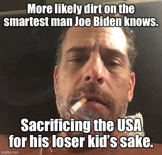 Hunter Biden | More likely dirt on the smartest man Joe Biden knows. Sacrificing the USA for his loser kid’s sake. | image tagged in hunter biden | made w/ Imgflip meme maker