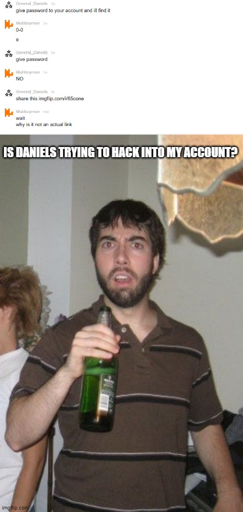 The links in memechat show up blue, correct? | IS DANIELS TRYING TO HACK INTO MY ACCOUNT? | image tagged in memes,sudden disgust danny | made w/ Imgflip meme maker