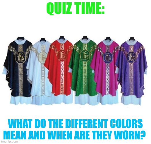 Let's see how much you pay attention at Mass ;) | QUIZ TIME:; WHAT DO THE DIFFERENT COLORS MEAN AND WHEN ARE THEY WORN? | made w/ Imgflip meme maker