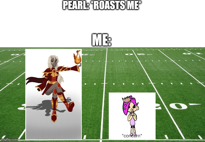 I'm about to win the super bowl | PEARL: *ROASTS ME*; ME: | image tagged in football field | made w/ Imgflip meme maker