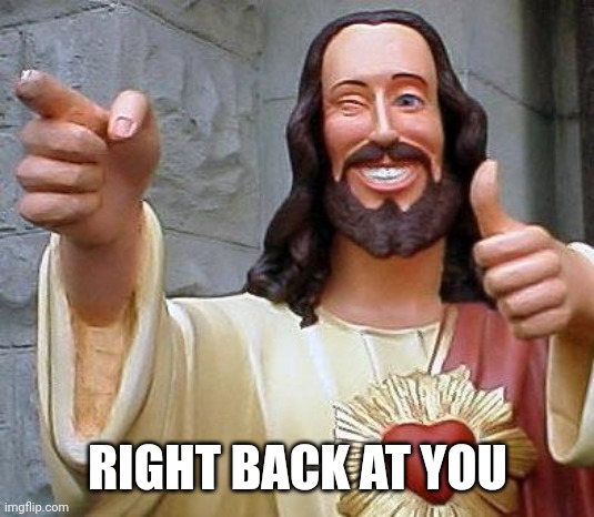 Jesus thanks you | RIGHT BACK AT YOU | image tagged in jesus thanks you | made w/ Imgflip meme maker