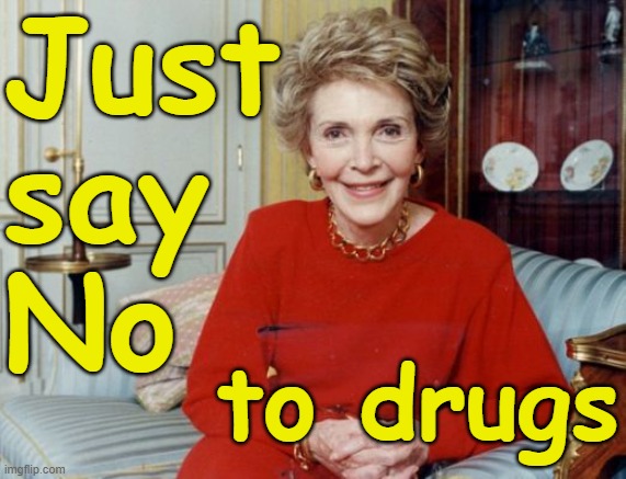 Nancy Reagan - "Just say No" | Just
say
No; to drugs | image tagged in nancy reagan,drugs,republican,reagan,conservative | made w/ Imgflip meme maker