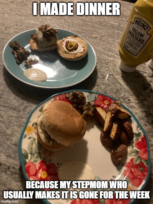 twas delish | I MADE DINNER; BECAUSE MY STEPMOM WHO USUALLY MAKES IT IS GONE FOR THE WEEK | made w/ Imgflip meme maker