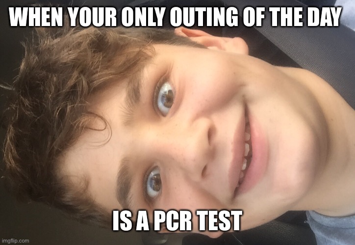 WHEN YOUR ONLY OUTING OF THE DAY; IS A PCR TEST | made w/ Imgflip meme maker