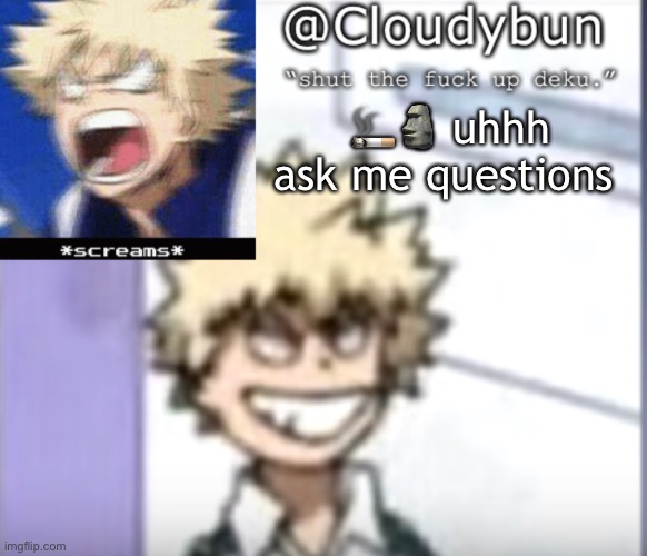 Bakuhoe | 🚬🗿 uhhh ask me questions | image tagged in bakuhoe | made w/ Imgflip meme maker