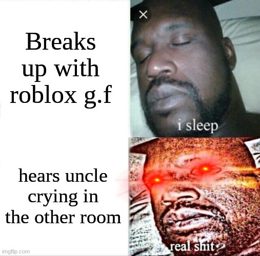 Sleeping Shaq |  Breaks up with roblox g.f; hears uncle crying in the other room | image tagged in memes,sleeping shaq | made w/ Imgflip meme maker
