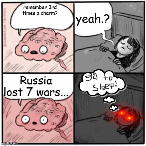 Russia Lost 7 Wars | yeah.? remember 3rd times a charm? Russia lost 7 wars... | image tagged in brain before sleep | made w/ Imgflip meme maker