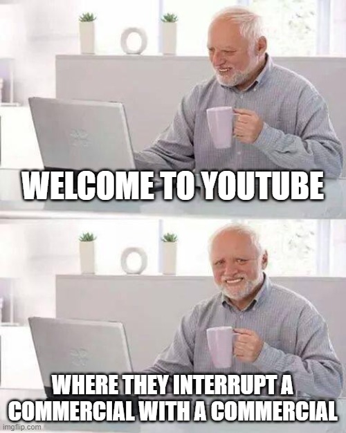 Hide the Pain Harold | WELCOME TO YOUTUBE; WHERE THEY INTERRUPT A COMMERCIAL WITH A COMMERCIAL | image tagged in memes,hide the pain harold | made w/ Imgflip meme maker