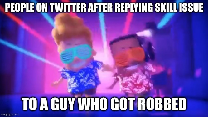 Skill issue | PEOPLE ON TWITTER AFTER REPLYING SKILL ISSUE; TO A GUY WHO GOT ROBBED | image tagged in skill,issues | made w/ Imgflip meme maker