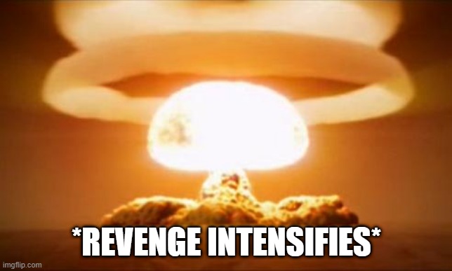 Nuclear Explosion | *REVENGE INTENSIFIES* | image tagged in nuclear explosion | made w/ Imgflip meme maker