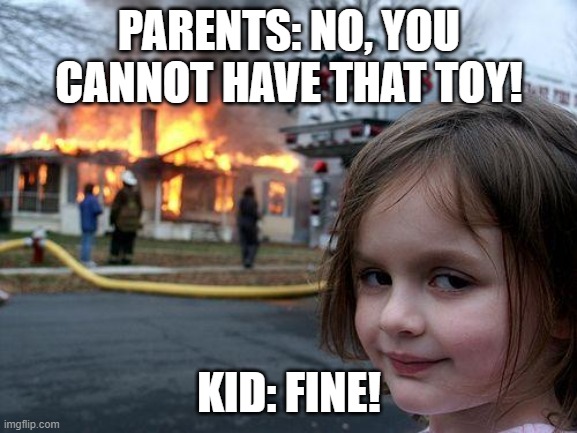 Disaster Girl | PARENTS: NO, YOU CANNOT HAVE THAT TOY! KID: FINE! | image tagged in memes,disaster girl | made w/ Imgflip meme maker