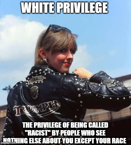 White Privilege | WHITE PRIVILEGE; THE PRIVILEGE OF BEING CALLED "RACIST" BY PEOPLE WHO SEE NOTHING ELSE ABOUT YOU EXCEPT YOUR RACE | image tagged in fun | made w/ Imgflip meme maker