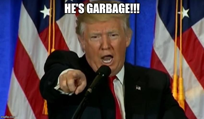 Trump Fake News  | HE'S GARBAGE!!! | image tagged in trump fake news | made w/ Imgflip meme maker
