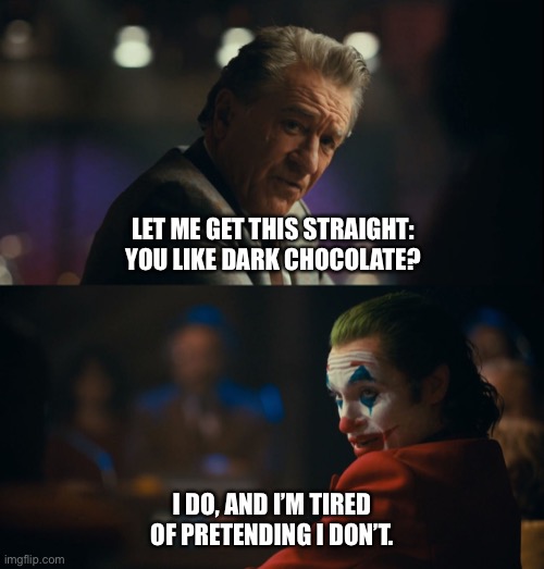 I like dark chocolate | LET ME GET THIS STRAIGHT: YOU LIKE DARK CHOCOLATE? I DO, AND I’M TIRED OF PRETENDING I DON’T. | image tagged in let me get this straight murray | made w/ Imgflip meme maker
