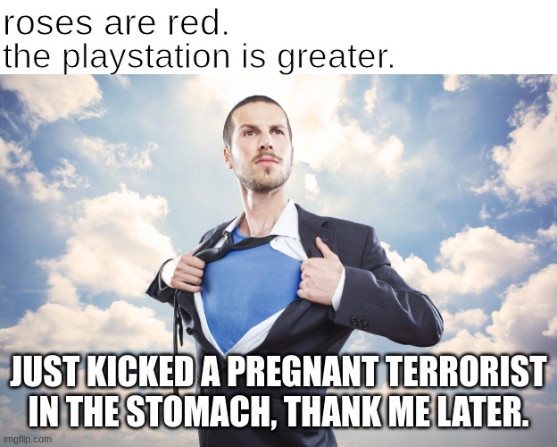 roses are red | roses are red. the playstation is greater. JUST KICKED A PREGNANT TERRORIST IN THE STOMACH, THANK ME LATER. | image tagged in memes,roses are red,terrorist,pregnant | made w/ Imgflip meme maker
