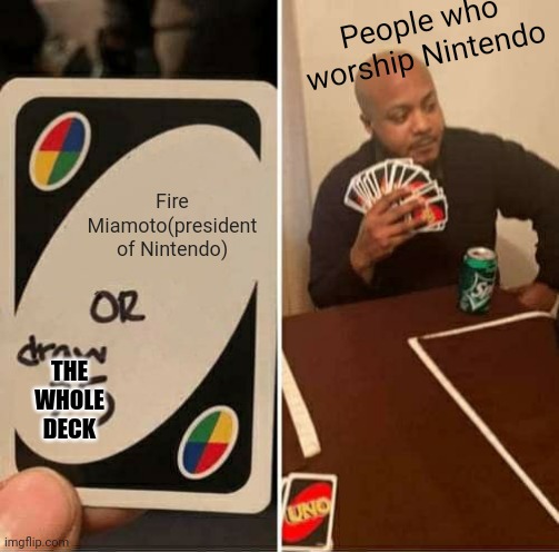 UNO Draw 25 Cards | People who worship Nintendo; Fire Miamoto(president of Nintendo); THE WHOLE DECK | image tagged in memes,uno draw 25 cards | made w/ Imgflip meme maker