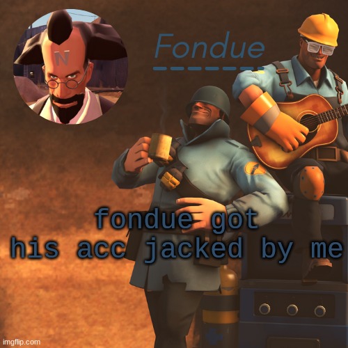 TF2 temp-Fon | fondue got his acc jacked by me | image tagged in tf2 temp-fon | made w/ Imgflip meme maker