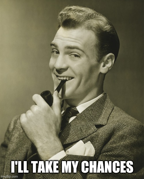Smug | I'LL TAKE MY CHANCES | image tagged in smug | made w/ Imgflip meme maker