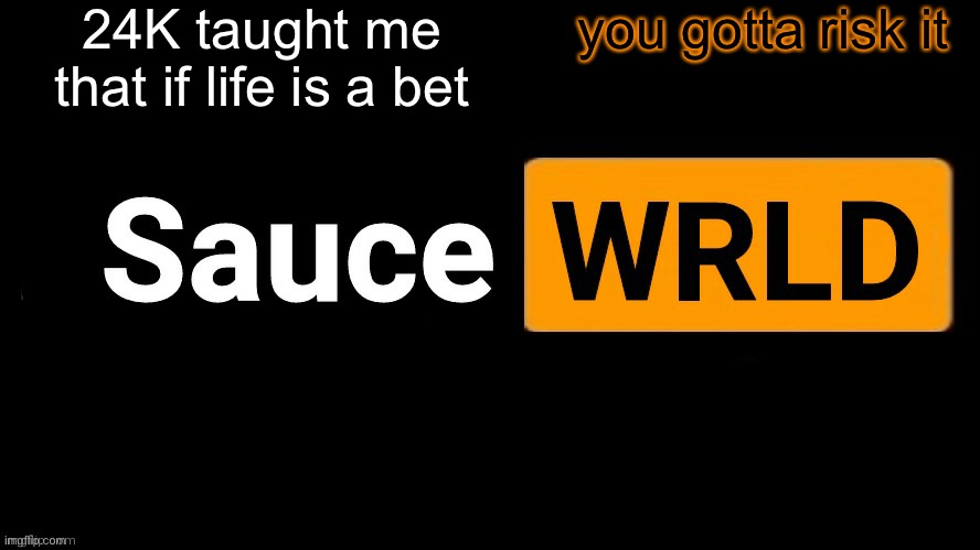 SauceWRLD | 24K taught me that if life is a bet; you gotta risk it | image tagged in saucewrld | made w/ Imgflip meme maker