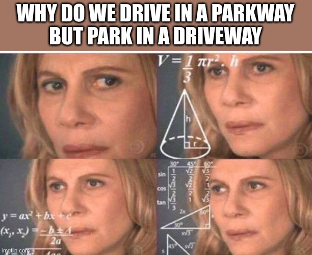 Math lady/Confused lady | WHY DO WE DRIVE IN A PARKWAY
BUT PARK IN A DRIVEWAY | image tagged in math lady/confused lady | made w/ Imgflip meme maker
