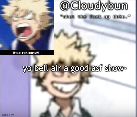 Bakuhoe | yo bell air a good asf show- | image tagged in bakuhoe | made w/ Imgflip meme maker