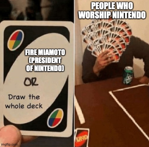 UNO Draw The Whole Deck | FIRE MIAMOTO (PRESIDENT OF NINTENDO) PEOPLE WHO WORSHIP NINTENDO | image tagged in uno draw the whole deck | made w/ Imgflip meme maker