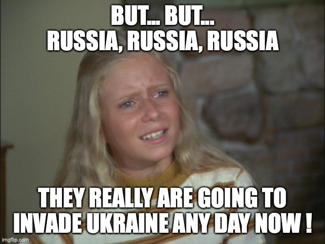 If Russia isn't going to invade, why say they are? | BUT... BUT... RUSSIA, RUSSIA, RUSSIA; THEY REALLY ARE GOING TO INVADE UKRAINE ANY DAY NOW ! | image tagged in 2022,russia,putin,ukraine,liberals,lies | made w/ Imgflip meme maker