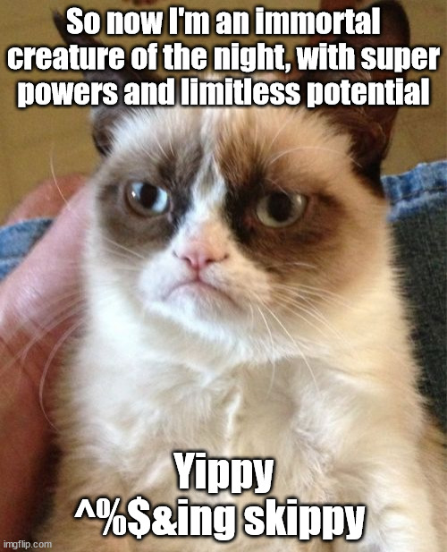 Grumpy cat on becoming a vampire | So now I'm an immortal creature of the night, with super powers and limitless potential; Yippy ^%$&ing skippy | image tagged in memes,grumpy cat,vampire | made w/ Imgflip meme maker