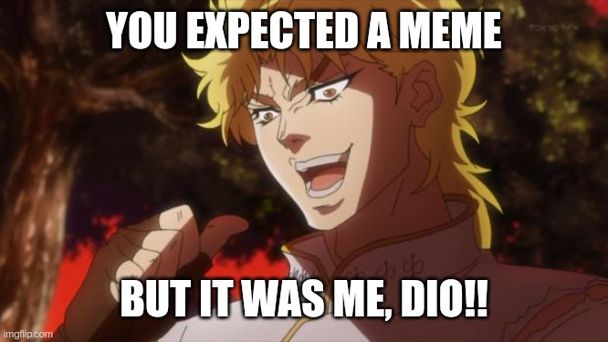 But it was me Dio | YOU EXPECTED A MEME; BUT IT WAS ME, DIO!! | image tagged in but it was me dio | made w/ Imgflip meme maker