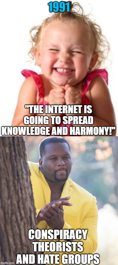 birth of internet | 1991; "THE INTERNET IS GOING TO SPREAD KNOWLEDGE AND HARMONY!"; CONSPIRACY THEORISTS AND HATE GROUPS | image tagged in excited child,waiting behind a tree,internet trolls,conspiracy theories,hate groups | made w/ Imgflip meme maker