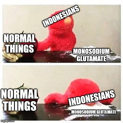 elmo cocaine | INDONESIANS; NORMAL THINGS; MONOSODIUM GLUTAMATE; NORMAL THINGS; INDONESIANS; MONOSODIUM GLUTAMATE | image tagged in elmo cocaine | made w/ Imgflip meme maker