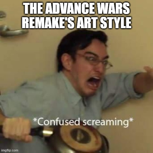 filthy frank confused scream |  THE ADVANCE WARS REMAKE'S ART STYLE | image tagged in filthy frank confused scream | made w/ Imgflip meme maker
