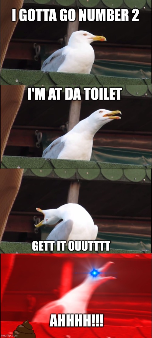 Constipated people |  I GOTTA GO NUMBER 2; I'M AT DA TOILET; GETT IT OUUTTTT; AHHHH!!! | image tagged in memes,inhaling seagull,constipation,lol,funny | made w/ Imgflip meme maker