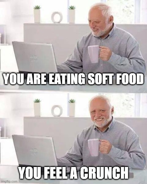 Hide the Pain Harold Meme | YOU ARE EATING SOFT FOOD; YOU FEEL A CRUNCH | image tagged in memes,hide the pain harold | made w/ Imgflip meme maker