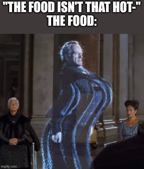 Star Wars distorted Palpatine #2 | "THE FOOD ISN'T THAT HOT-"
THE FOOD: | image tagged in star wars distorted palpatine 2 | made w/ Imgflip meme maker