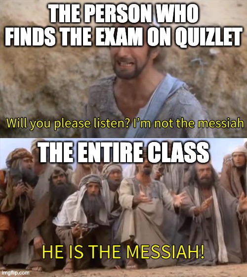 I''m not the messiah | THE PERSON WHO FINDS THE EXAM ON QUIZLET; THE ENTIRE CLASS | image tagged in i''m not the messiah,school meme,school memes,memes,funny memes,funny meme | made w/ Imgflip meme maker