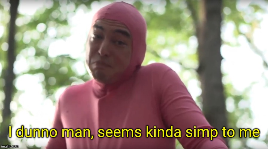 seems kinda gay template | I dunno man, seems kinda simp to me | image tagged in seems kinda gay template | made w/ Imgflip meme maker