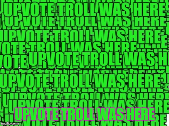 upvote troll was here | UPVOTE TROLL WAS HERE | image tagged in upvote troll was here | made w/ Imgflip meme maker