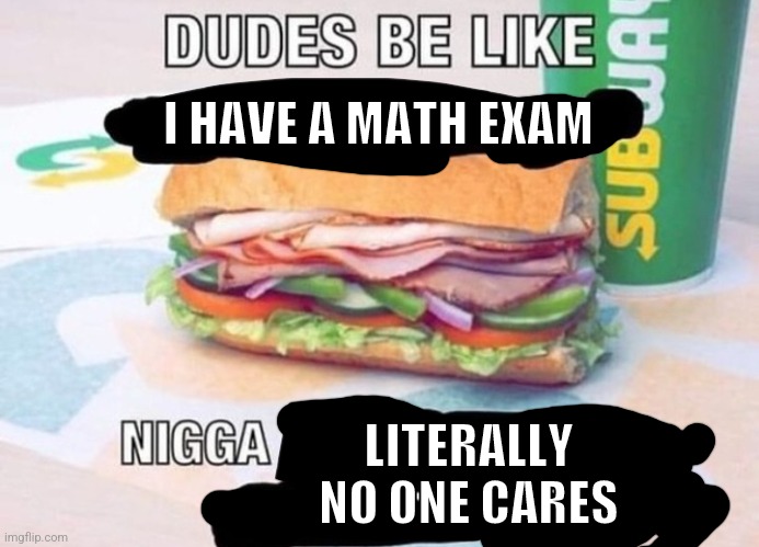 I HAVE A MATH EXAM; LITERALLY NO ONE CARES | made w/ Imgflip meme maker