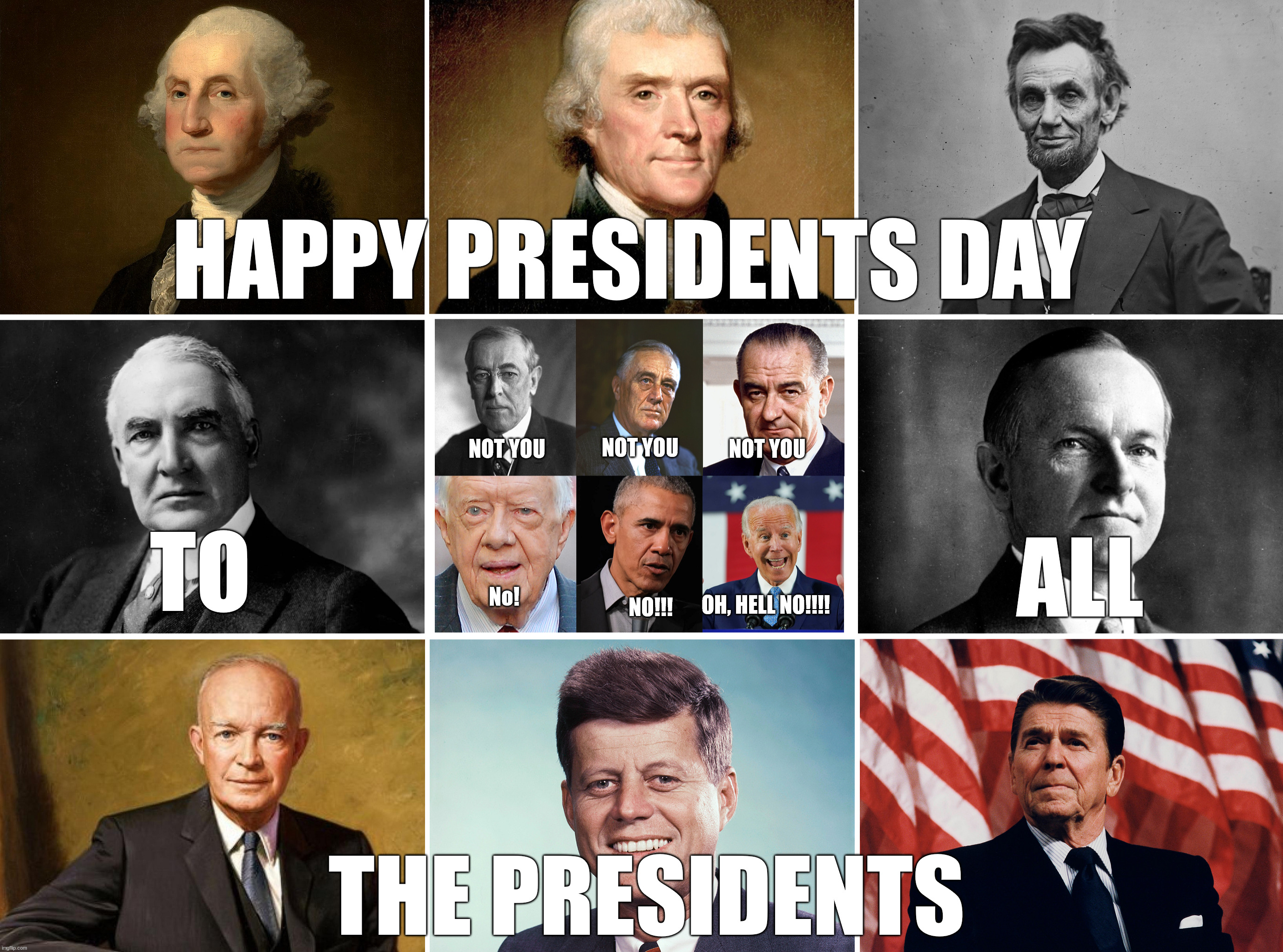 There are presidents who work to make us freer and then there are the Democrats. | HAPPY PRESIDENTS DAY; NOT YOU; NOT YOU; NOT YOU; TO; ALL; No! NO!!! OH, HELL NO!!!! THE PRESIDENTS | image tagged in presidents day,except for the losers,dementia joe has gotta go | made w/ Imgflip meme maker